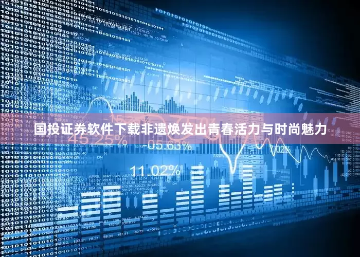 国投证券软件下载非遗焕发出青春活力与时尚魅力
