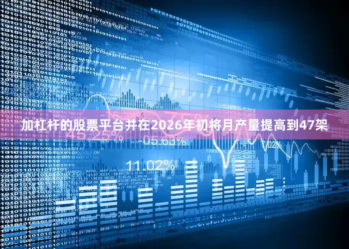 加杠杆的股票平台并在2026年初将月产量提高到47架
