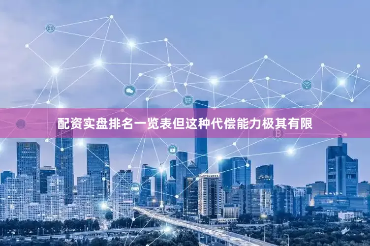 配资实盘排名一览表但这种代偿能力极其有限