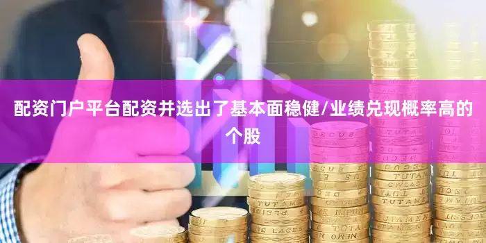 配资门户平台配资并选出了基本面稳健/业绩兑现概率高的个股