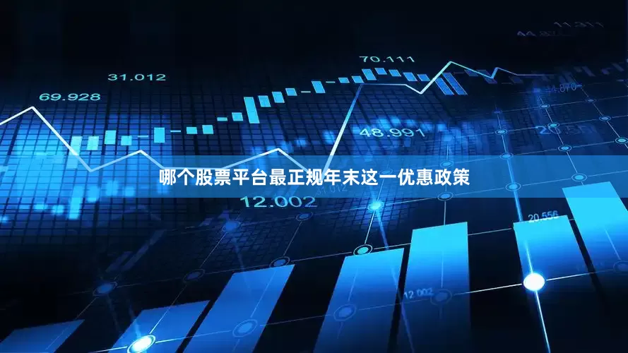 哪个股票平台最正规　　年末这一优惠政策