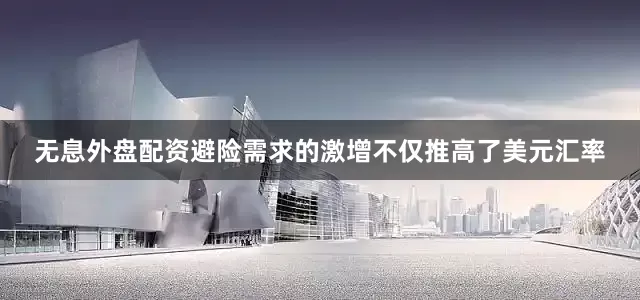 无息外盘配资避险需求的激增不仅推高了美元汇率