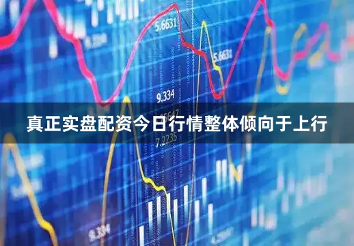 真正实盘配资今日行情整体倾向于上行