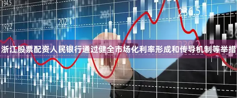 浙江股票配资人民银行通过健全市场化利率形成和传导机制等举措