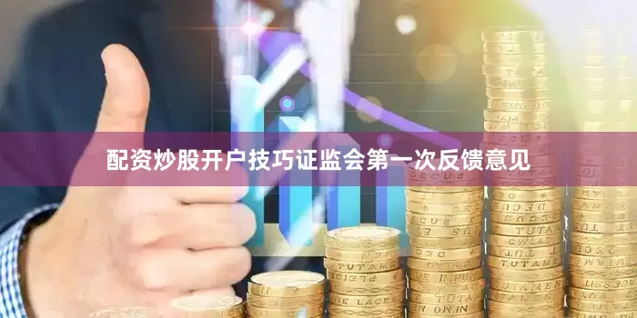 配资炒股开户技巧证监会第一次反馈意见