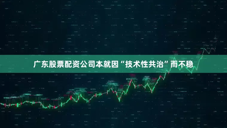 广东股票配资公司本就因“技术性共治”而不稳