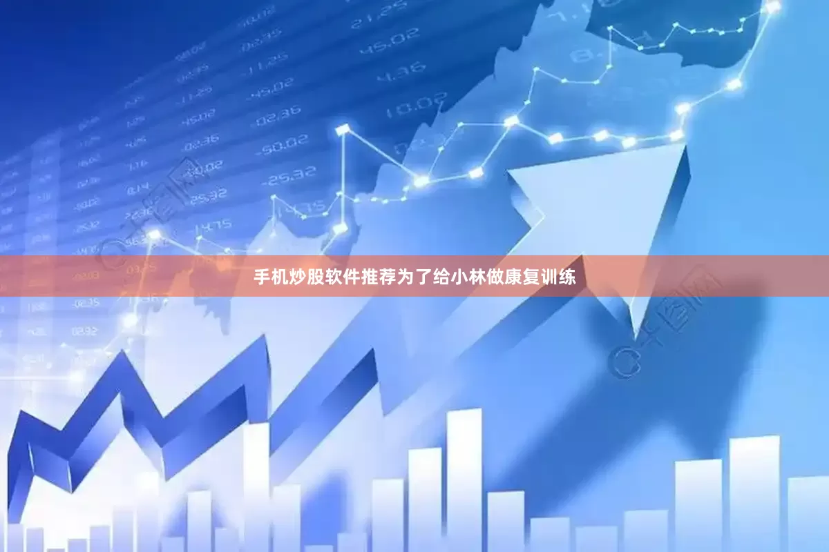手机炒股软件推荐为了给小林做康复训练