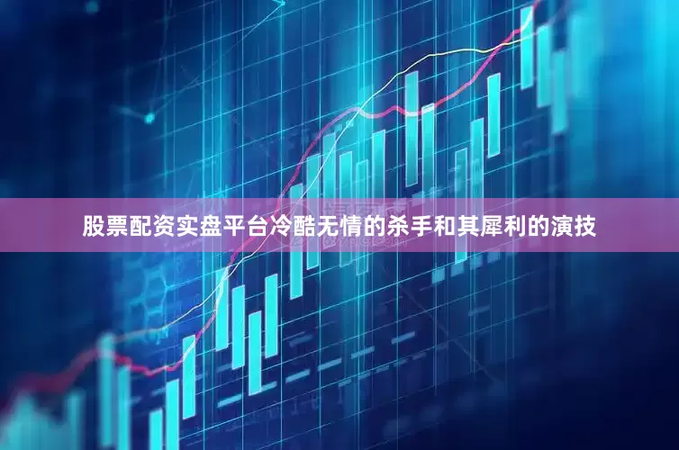 股票配资实盘平台冷酷无情的杀手和其犀利的演技