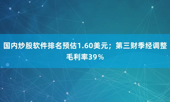 国内炒股软件排名预估1.60美元；第三财季经调整毛利率39％