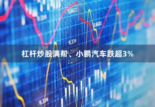 杠杆炒股满帮、小鹏汽车跌超3%