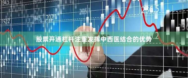 股票开通杠杆注重发挥中西医结合的优势
