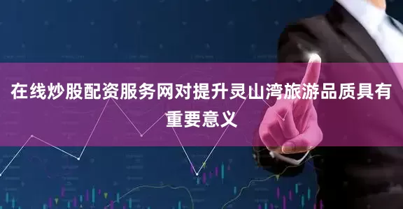 在线炒股配资服务网对提升灵山湾旅游品质具有重要意义