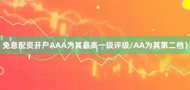 免息配资开户AAA为其最高一级评级/AA为其第二档）