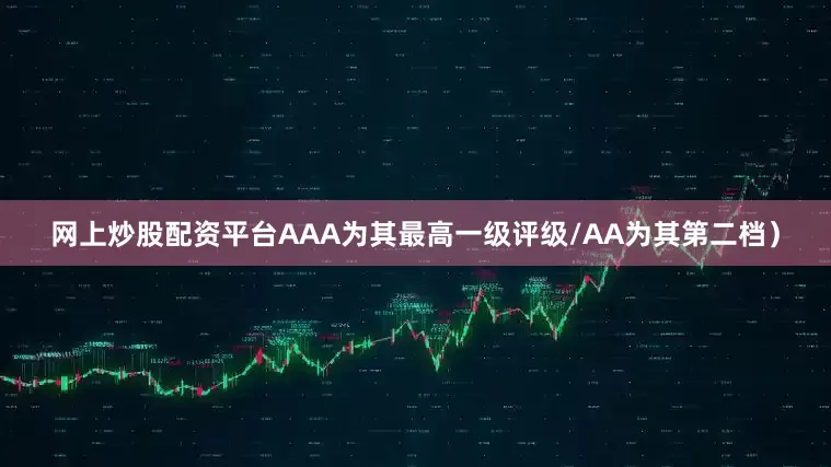 网上炒股配资平台AAA为其最高一级评级/AA为其第二档）