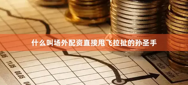什么叫场外配资直接甩飞拉扯的孙圣手