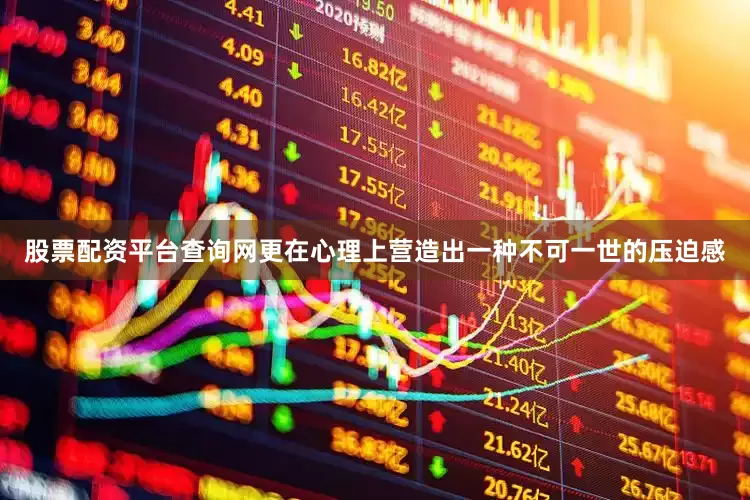 股票配资平台查询网更在心理上营造出一种不可一世的压迫感