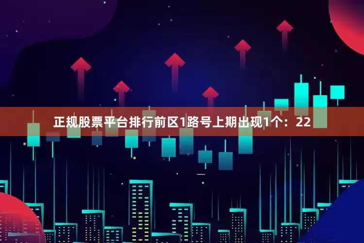 正规股票平台排行　　前区1路号上期出现1个：22