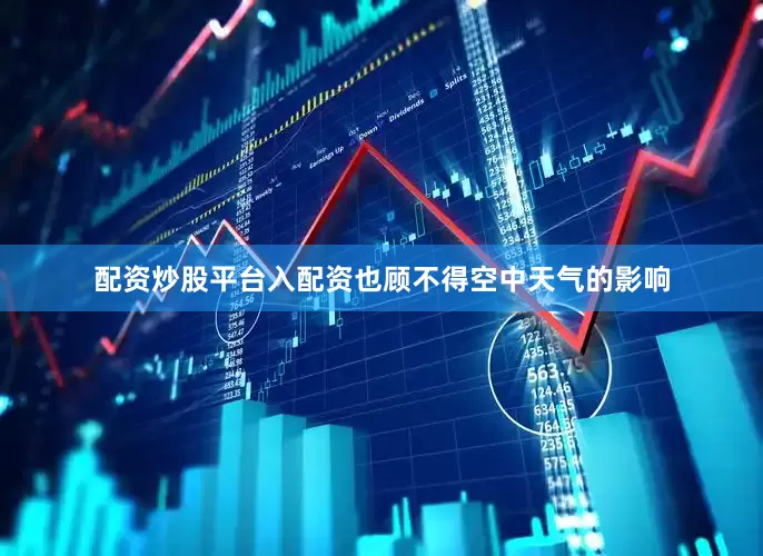 配资炒股平台入配资也顾不得空中天气的影响