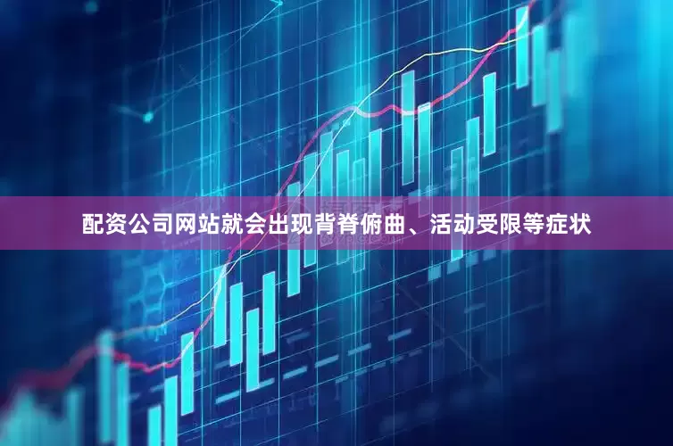 配资公司网站就会出现背脊俯曲、活动受限等症状