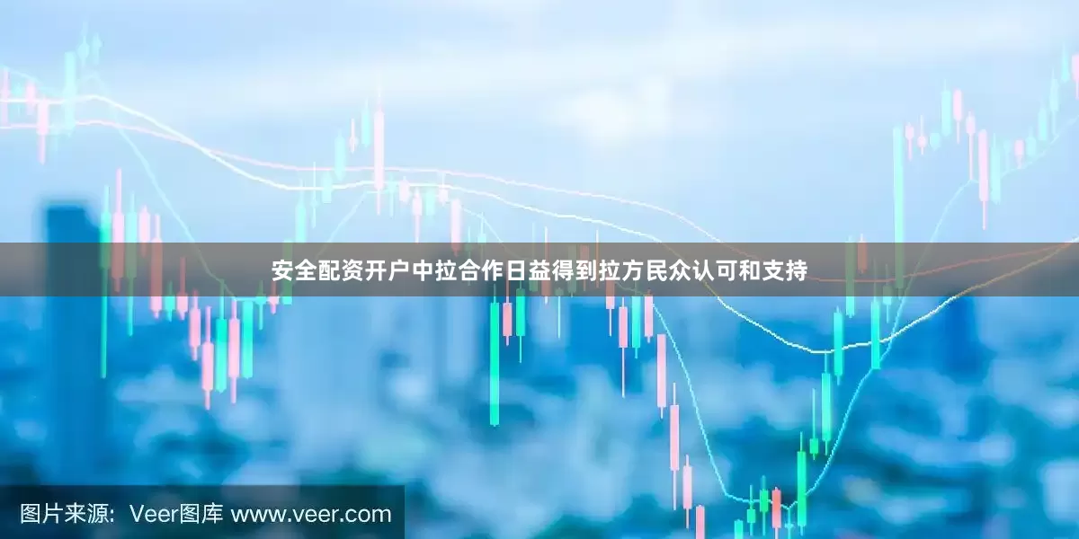 安全配资开户中拉合作日益得到拉方民众认可和支持