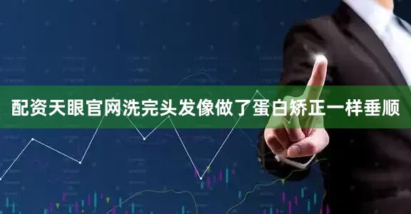 配资天眼官网洗完头发像做了蛋白矫正一样垂顺