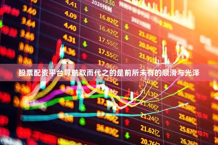 股票配资平台导航取而代之的是前所未有的顺滑与光泽