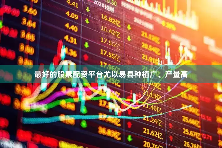 最好的股票配资平台尤以易县种植广、产量高