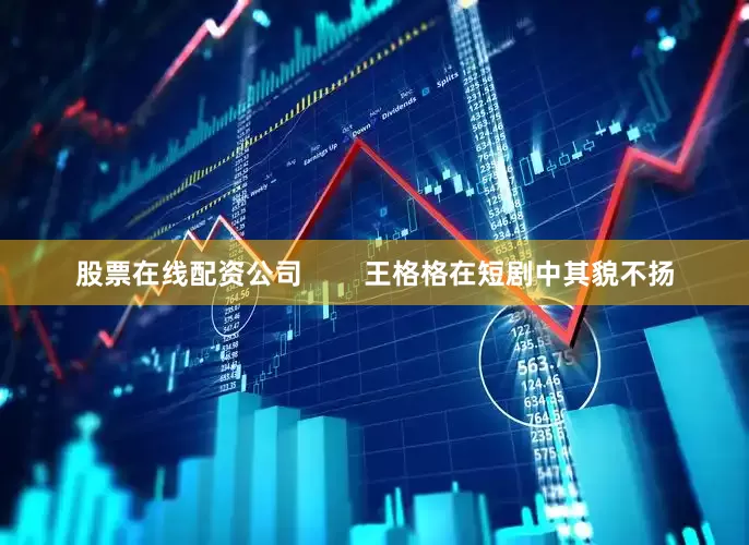 股票在线配资公司        王格格在短剧中其貌不扬
