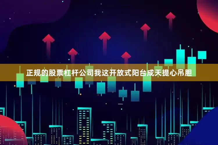 正规的股票杠杆公司我这开放式阳台成天提心吊胆