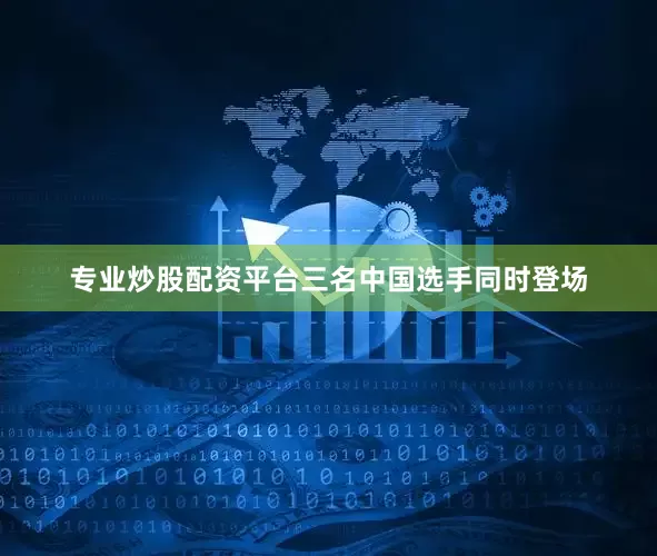 专业炒股配资平台三名中国选手同时登场