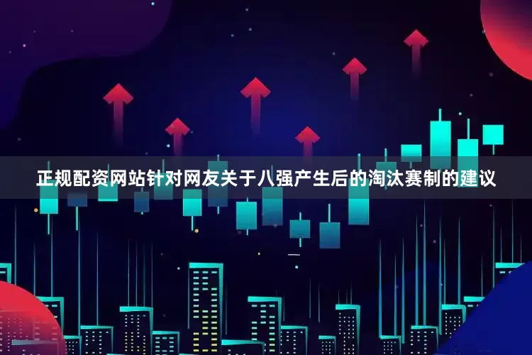 正规配资网站针对网友关于八强产生后的淘汰赛制的建议
