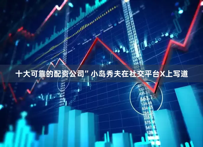 十大可靠的配资公司”小岛秀夫在社交平台X上写道