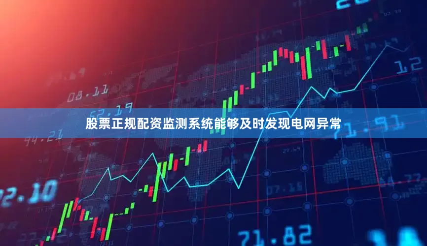 股票正规配资监测系统能够及时发现电网异常