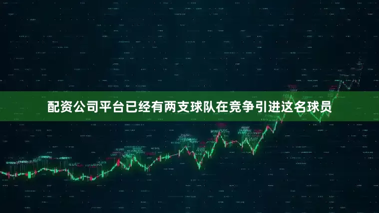 配资公司平台已经有两支球队在竞争引进这名球员