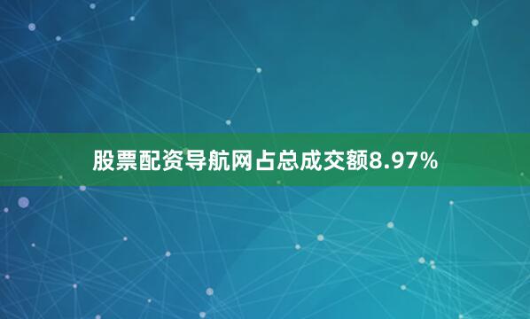 股票配资导航网占总成交额8.97%