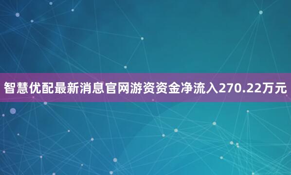 智慧优配最新消息官网游资资金净流入270.22万元