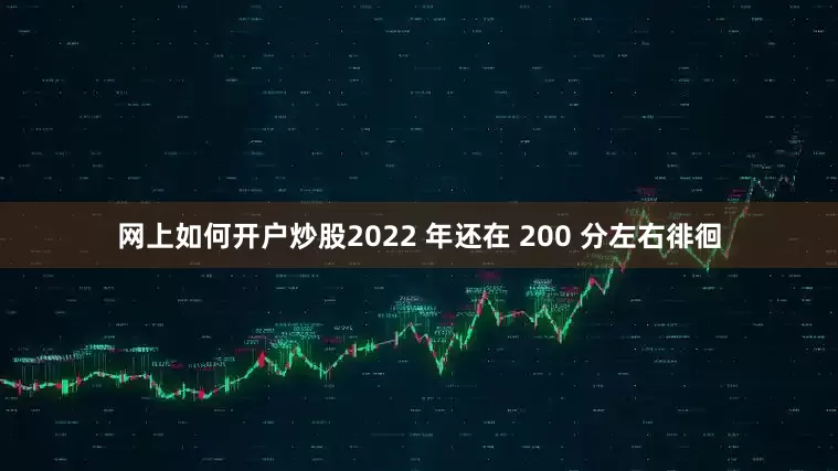 网上如何开户炒股2022 年还在 200 分左右徘徊