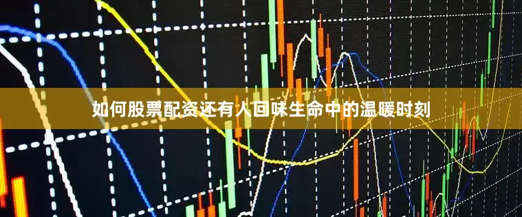 如何股票配资还有人回味生命中的温暖时刻