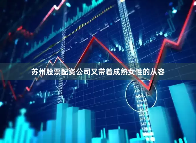苏州股票配资公司又带着成熟女性的从容