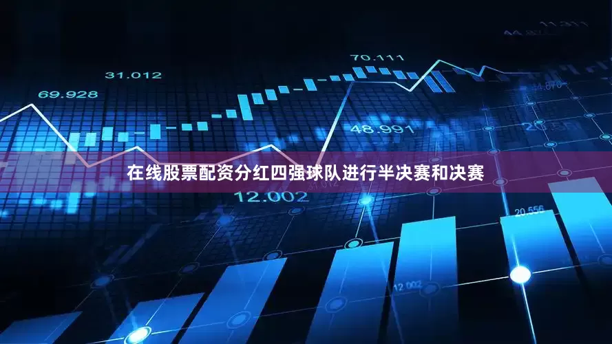 在线股票配资分红四强球队进行半决赛和决赛