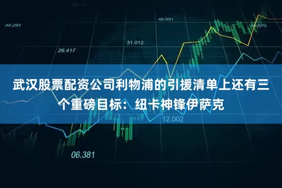 武汉股票配资公司利物浦的引援清单上还有三个重磅目标：纽卡神锋伊萨克