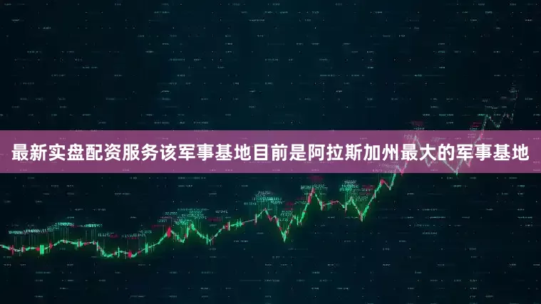 最新实盘配资服务该军事基地目前是阿拉斯加州最大的军事基地