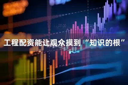 工程配资能让观众摸到 “知识的根”