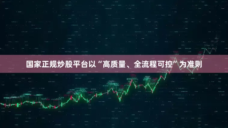 国家正规炒股平台以“高质量、全流程可控”为准则
