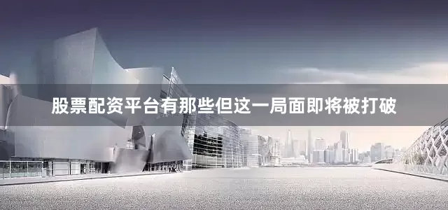 股票配资平台有那些但这一局面即将被打破