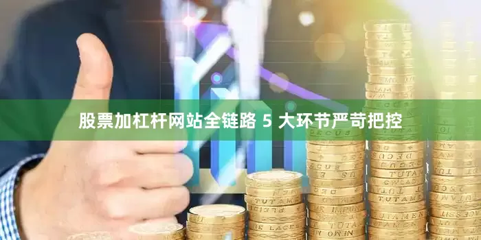 股票加杠杆网站全链路 5 大环节严苛把控
